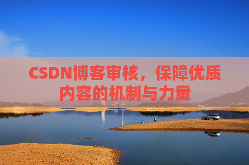 CSDN博客审核，保障优质内容的机制与力量